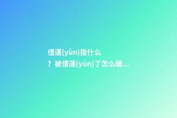 借運(yùn)指什么？被借運(yùn)了怎么破解？